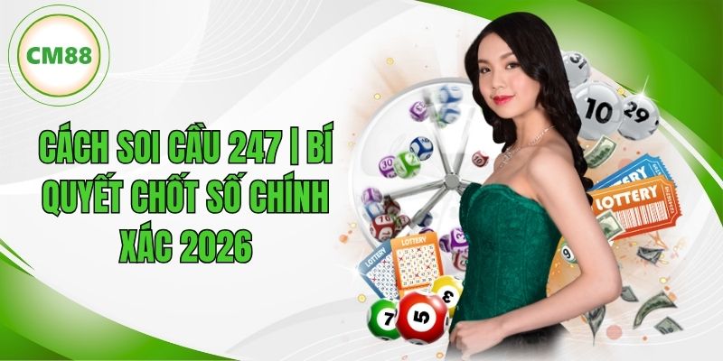 Cách Soi Cầu 247 | Bí Quyết Để Chốt Số Chính Xác 2026