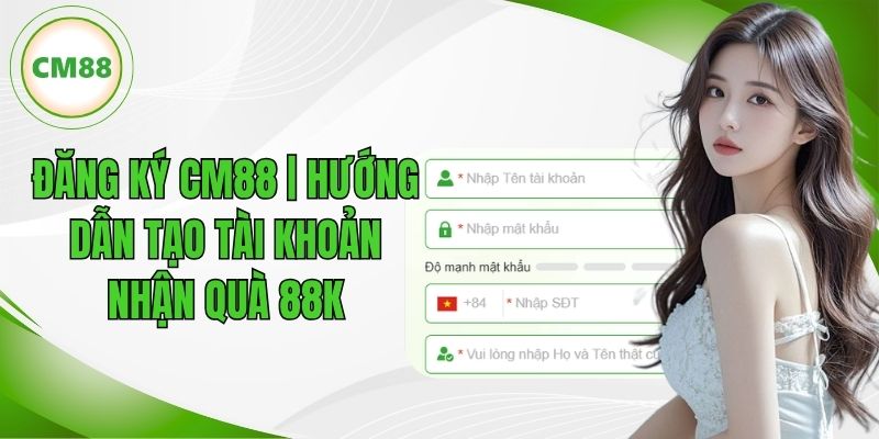 Đăng Ký CM88 | Hướng Dẫn Tạo Tài Khoản Nhận Quà 58K
