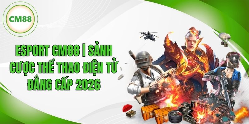 Esport CM88 | Sảnh Cược Thể Thao Điện Tử 2026 Đẳng Cấp