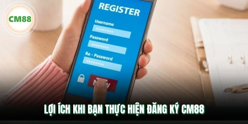 Lợi ích khi bạn thực hiện đăng ký CM88