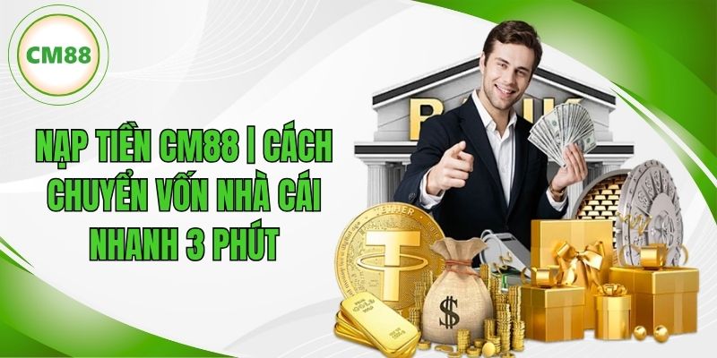 Nạp Tiền CM88 | Cách Chuyển Vốn Vào Nhà Cái Nhanh 3 Phút