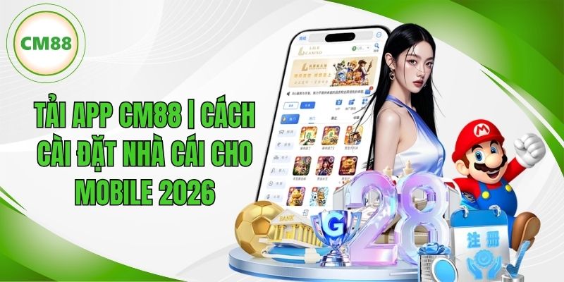 Tải App CM88 | Cách Cài Đặt Nhà Cái Cho Mobile Năm 2026